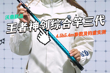 新品情报 | 沃鼎王者神剑三代综合竿4.5H升级实测！